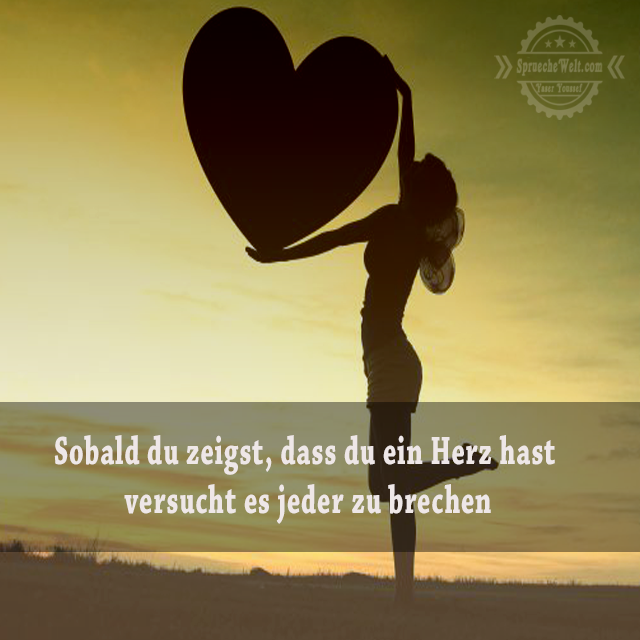 Sobald du zeigst, dass du ein Herz hast versucht es jeder zu brechen
