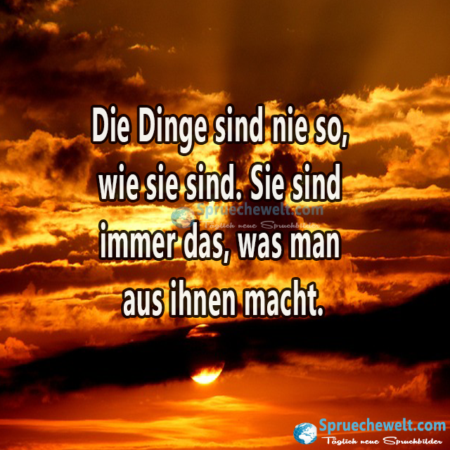 Die Dinge sind nie so, wie sie sind.