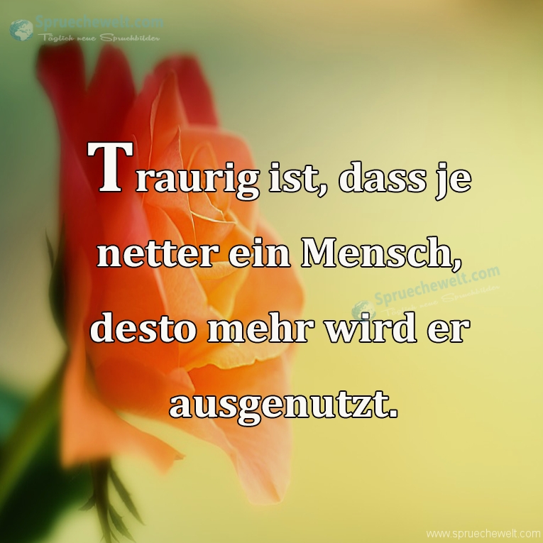 Traurig ist, dass je netter ein Mensch