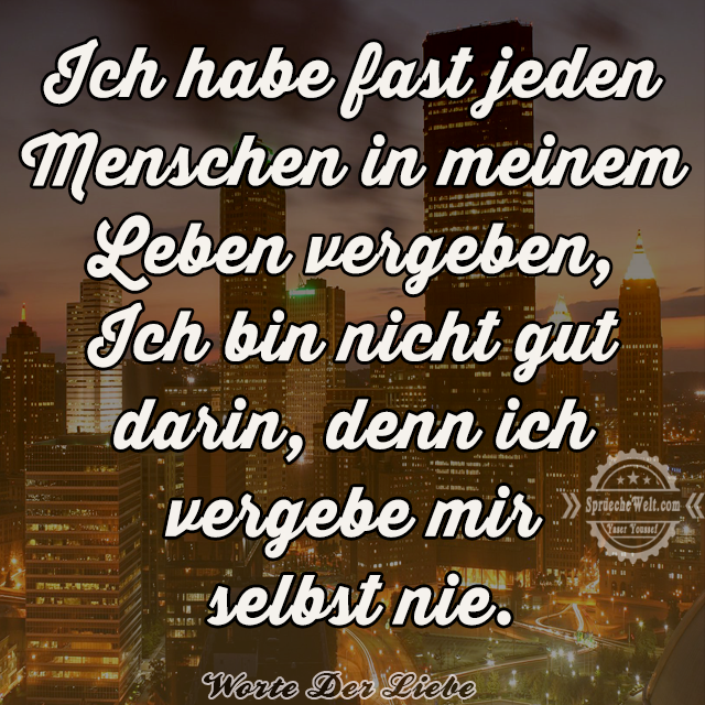 Ich habe fast jeden Menschen in meinem Leben vergeben, Ich bin nicht g