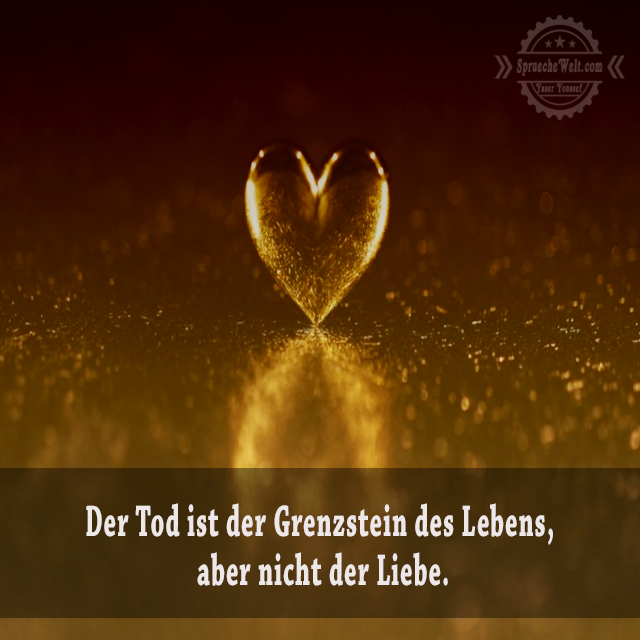 Der Tod ist der Grenzstein des Lebens, aber nicht der Liebe.