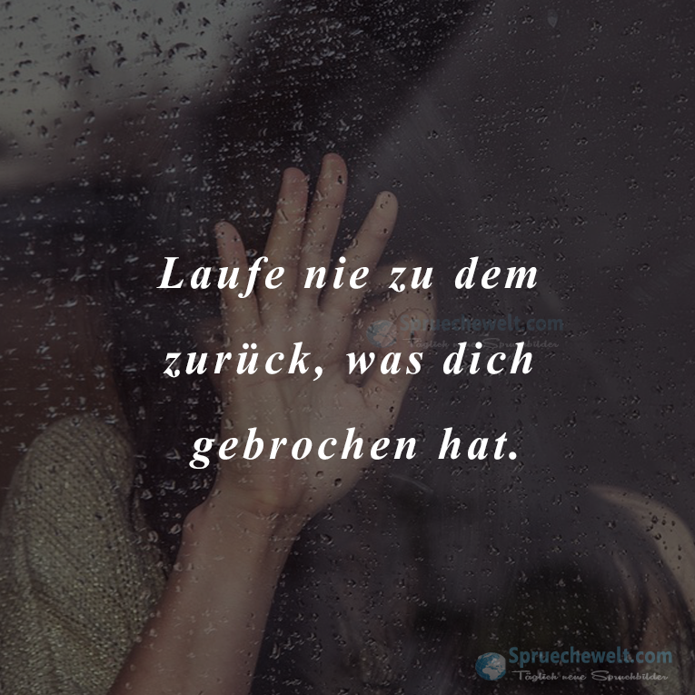 Laufe nie zu dem zurueck, was dich gebrochen hat.